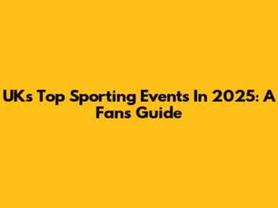 UK's Top Sporting Events In 2025: A Fan's Guide