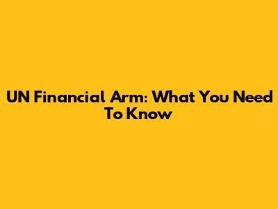 UN Financial Arm: What You Need To Know