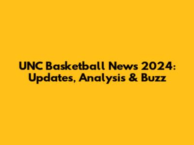 UNC Basketball News 2024: Updates, Analysis & Buzz