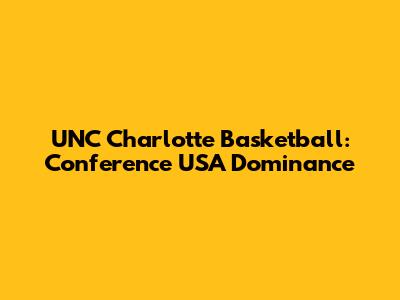 UNC Charlotte Basketball: Conference USA Dominance