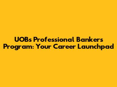 UOB's Professional Bankers Program: Your Career Launchpad
