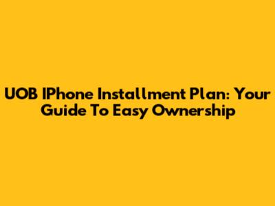 UOB IPhone Installment Plan: Your Guide To Easy Ownership