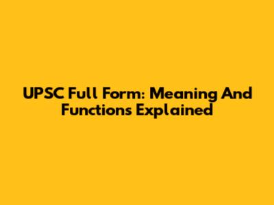 UPSC Full Form: Meaning And Functions Explained