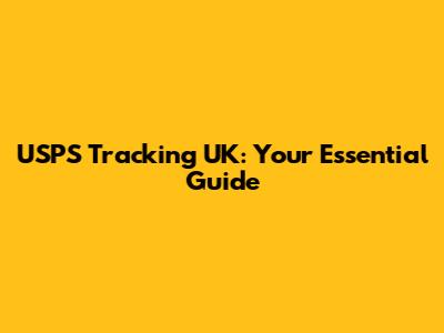USPS Tracking UK: Your Essential Guide