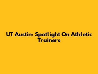 UT Austin: Spotlight On Athletic Trainers