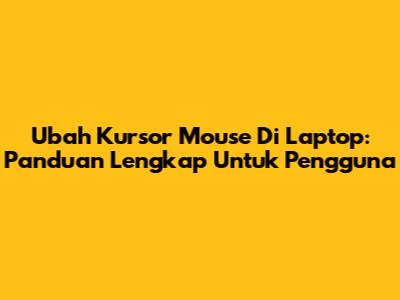 Ubah Kursor Mouse Di Laptop: Panduan Lengkap Untuk Pengguna