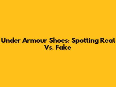 Under Armour Shoes: Spotting Real Vs. Fake