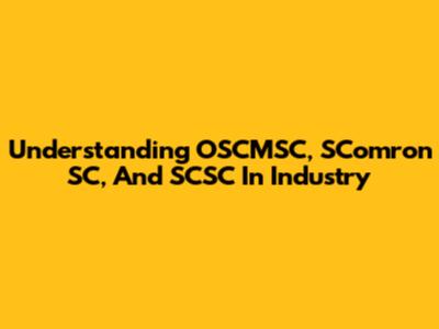 Understanding OSCMSC, SComron SC, And SCSC In Industry