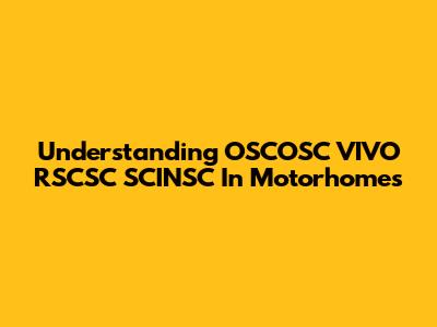 Understanding OSCOSC VIVO RSCSC SCINSC In Motorhomes