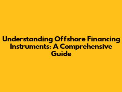 Understanding Offshore Financing Instruments: A Comprehensive Guide