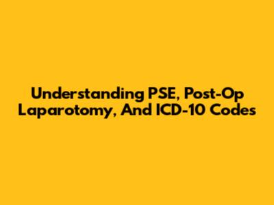Understanding PSE, Post-Op Laparotomy, And ICD-10 Codes