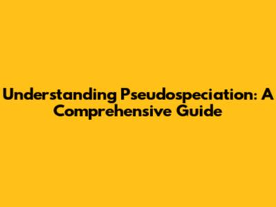 Understanding Pseudospeciation: A Comprehensive Guide
