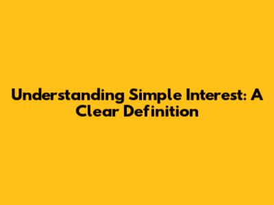 Understanding Simple Interest: A Clear Definition