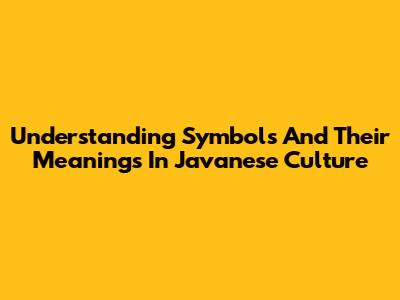 Understanding Symbols And Their Meanings In Javanese Culture