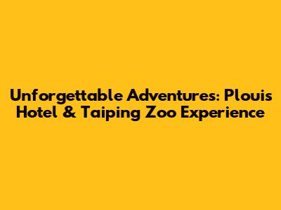 Unforgettable Adventures: Plouis Hotel & Taiping Zoo Experience