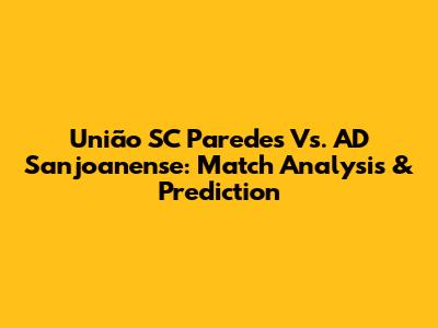 União SC Paredes Vs. AD Sanjoanense: Match Analysis & Prediction