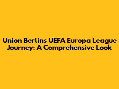 Union Berlin's UEFA Europa League Journey: A Comprehensive Look
