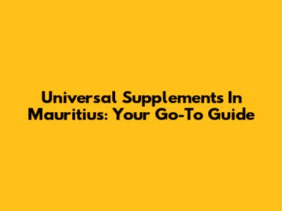 Universal Supplements In Mauritius: Your Go-To Guide