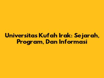 Universitas Kufah Irak: Sejarah, Program, Dan Informasi