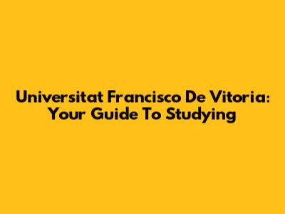 Universitat Francisco De Vitoria: Your Guide To Studying
