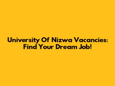 University Of Nizwa Vacancies: Find Your Dream Job!