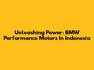 Unleashing Power: BMW Performance Motors In Indonesia