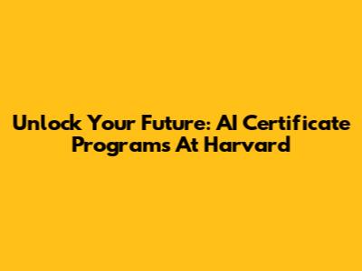 Unlock Your Future: AI Certificate Programs At Harvard