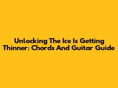 Unlocking 'The Ice Is Getting Thinner': Chords And Guitar Guide
