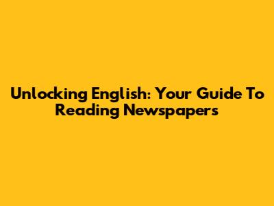 Unlocking English: Your Guide To Reading Newspapers