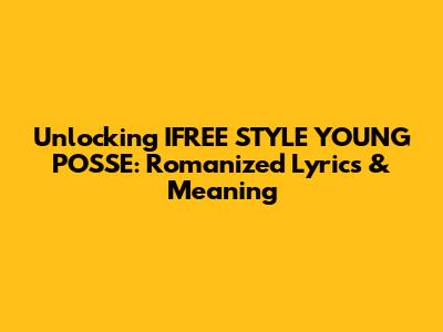 Unlocking IFREE STYLE YOUNG POSSE: Romanized Lyrics & Meaning