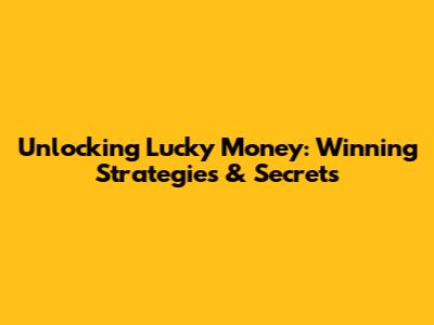 Unlocking Lucky Money: Winning Strategies & Secrets