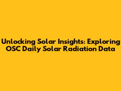 Unlocking Solar Insights: Exploring OSC Daily Solar Radiation Data