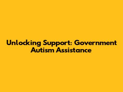 Unlocking Support: Government Autism Assistance
