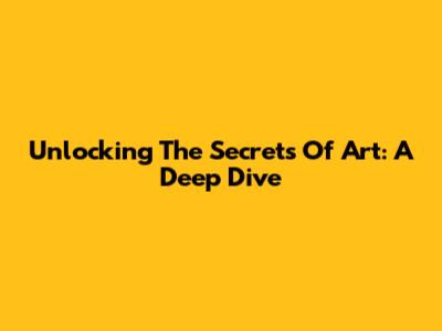 Unlocking The Secrets Of Art: A Deep Dive