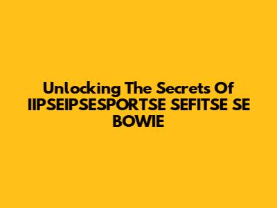 Unlocking The Secrets Of IIPSEIPSESPORTSE SEFITSE SE BOWIE