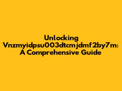 Unlocking Vnzmyidpsu003dtcmjdmf2by7m: A Comprehensive Guide
