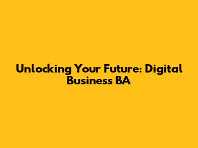 Unlocking Your Future: Digital Business BA