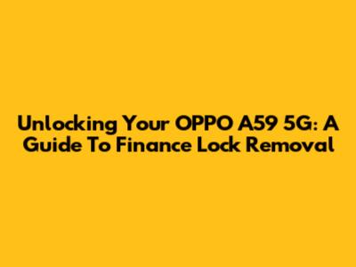 Unlocking Your OPPO A59 5G: A Guide To Finance Lock Removal