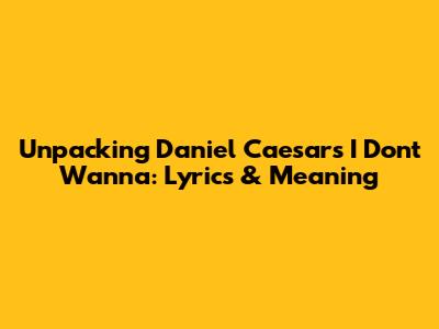 Unpacking Daniel Caesar's 'I Don't Wanna': Lyrics & Meaning
