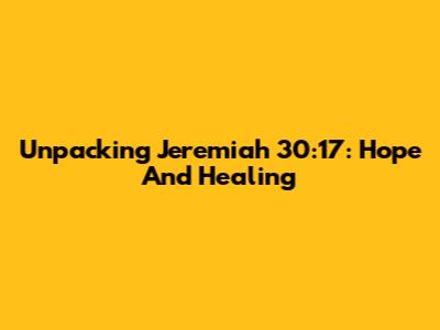 Unpacking Jeremiah 30:17: Hope And Healing