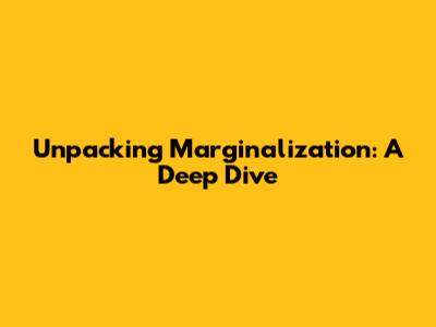 Unpacking Marginalization: A Deep Dive