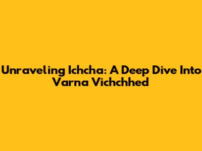 Unraveling 'Ichcha': A Deep Dive Into Varna Vichchhed