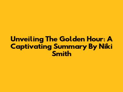Unveiling 'The Golden Hour': A Captivating Summary By Niki Smith