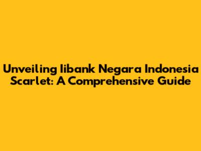 Unveiling Iibank Negara Indonesia Scarlet: A Comprehensive Guide