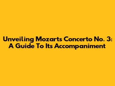 Unveiling Mozart's Concerto No. 3: A Guide To Its Accompaniment