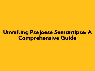 Unveiling Psejoese Semantipse: A Comprehensive Guide