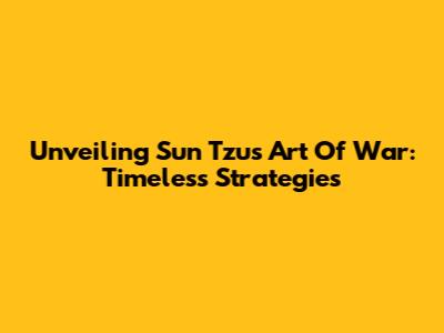 Unveiling Sun Tzu's Art Of War: Timeless Strategies