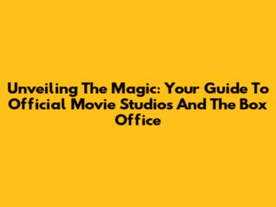 Unveiling The Magic: Your Guide To Official Movie Studios And The Box Office