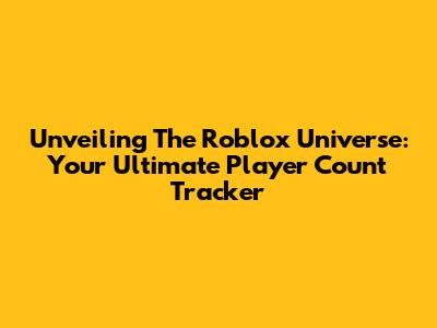 Unveiling The Roblox Universe: Your Ultimate Player Count Tracker