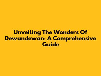 Unveiling The Wonders Of Dewandewan: A Comprehensive Guide